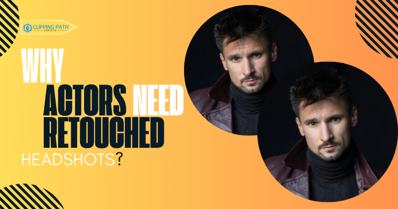 Why Actors Need Retouched Headshots